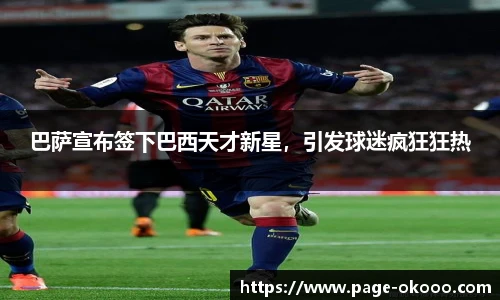 巴萨宣布签下巴西天才新星，引发球迷疯狂狂热