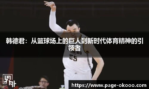 韩德君：从篮球场上的巨人到新时代体育精神的引领者