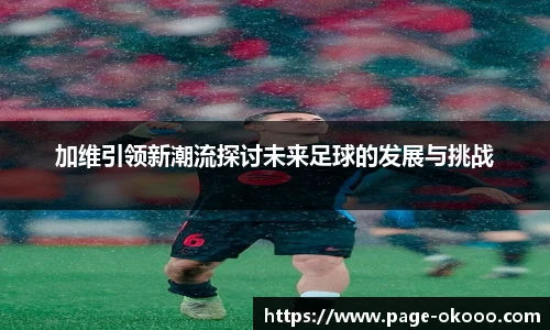 加维引领新潮流探讨未来足球的发展与挑战