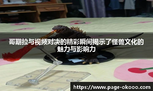 哥期拉与视频对决的精彩瞬间揭示了怪兽文化的魅力与影响力